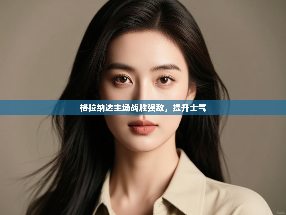 格拉纳达主场战胜强敌,提升士气 第1张