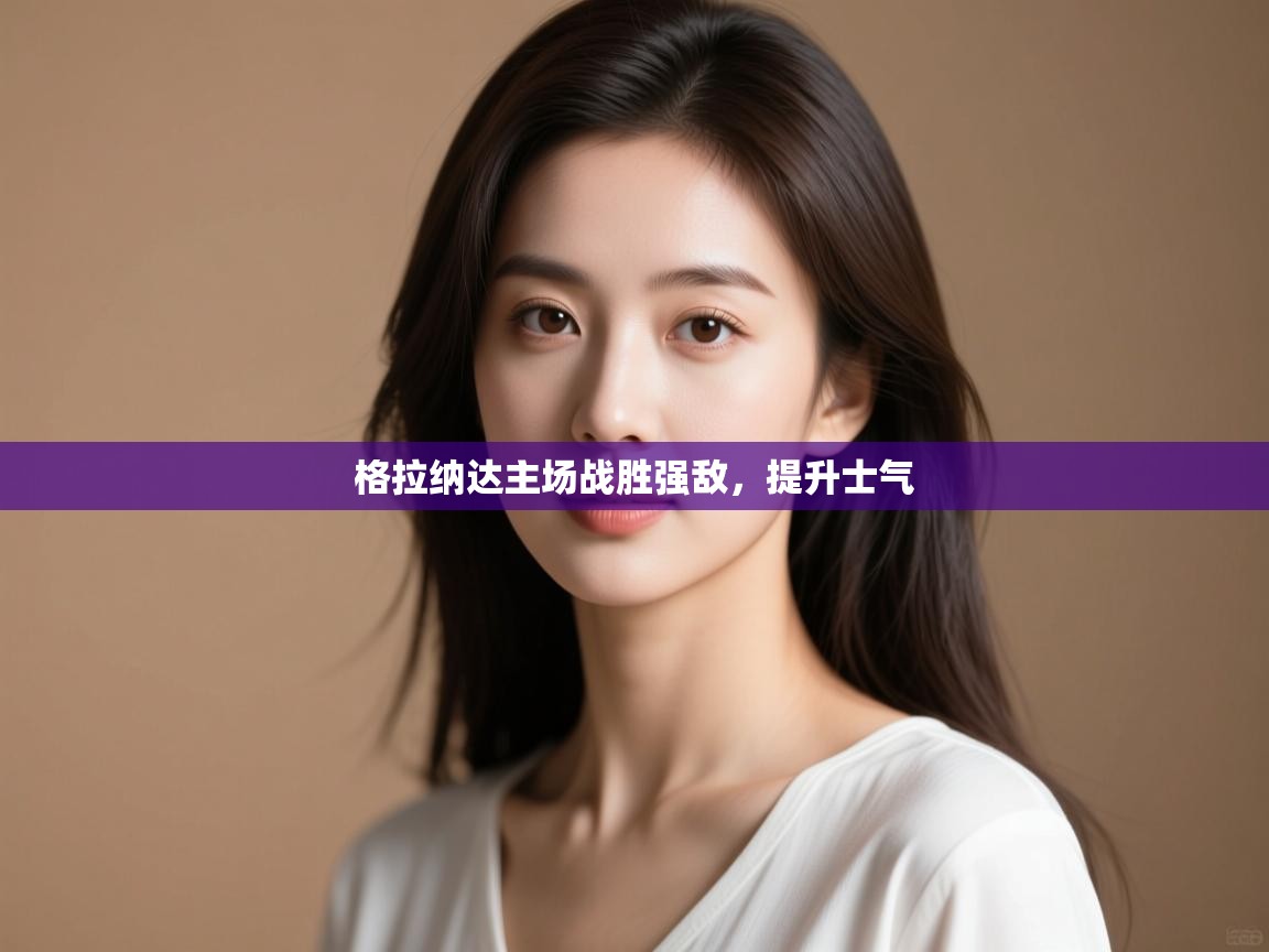 格拉纳达主场战胜强敌,提升士气 第2张