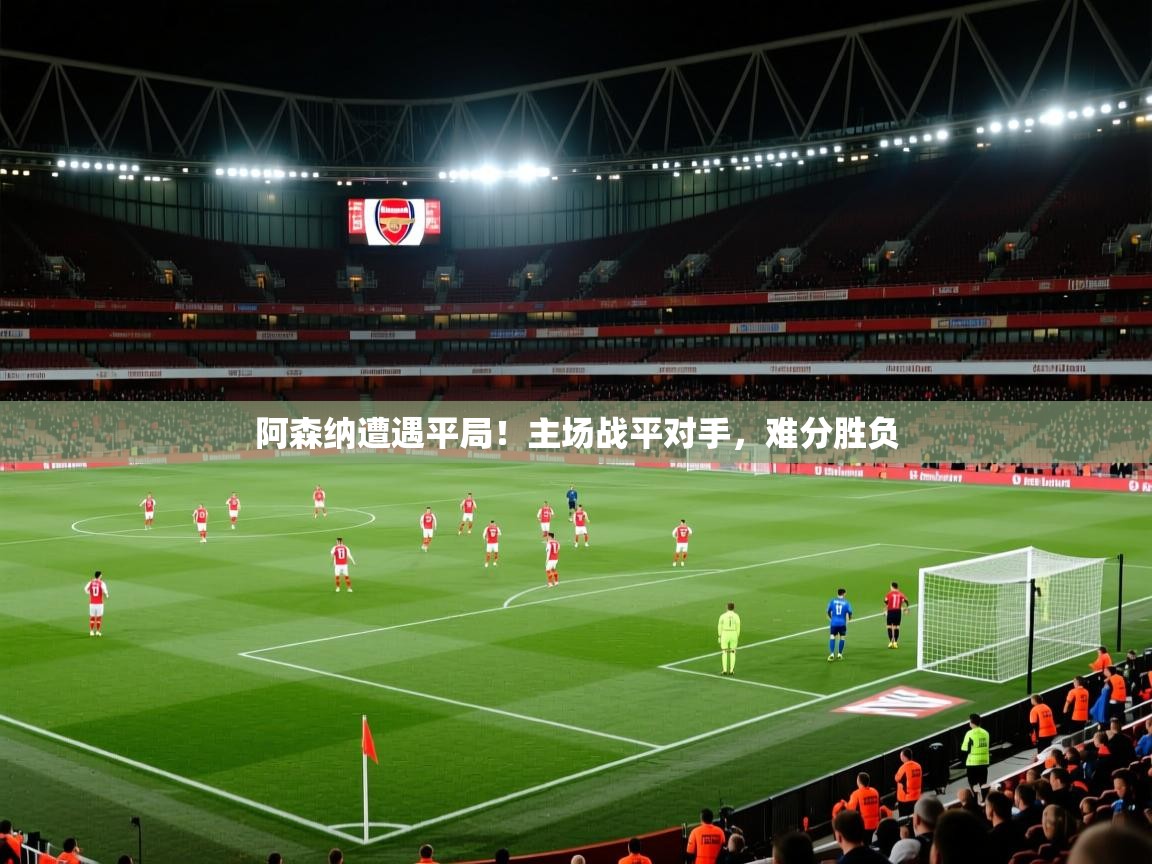 阿森纳遭遇平局!主场战平对手,难分胜负 第2张