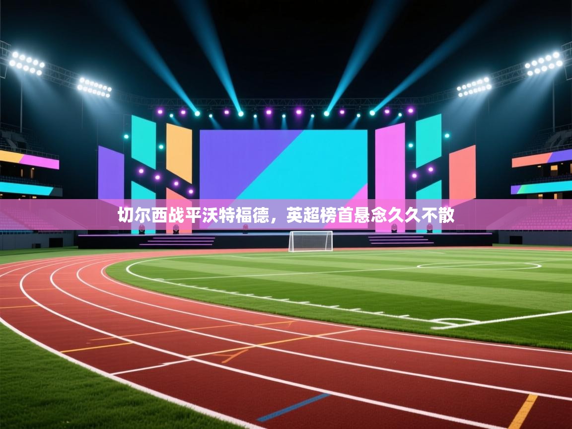 切尔西战平沃特福德,英超榜首悬念久久不散 第1张