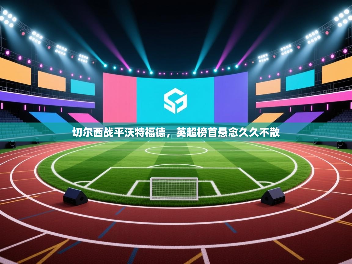 切尔西战平沃特福德,英超榜首悬念久久不散 第2张