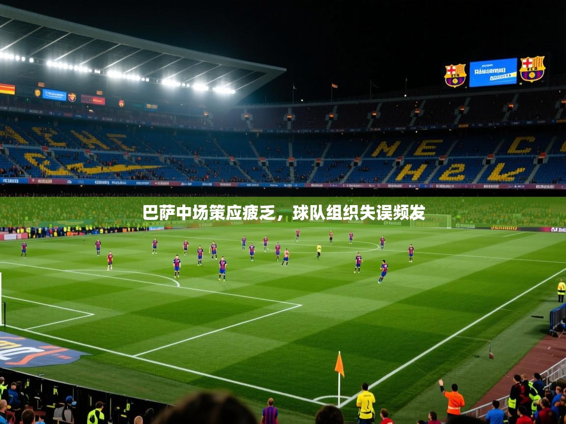 巴萨中场策应疲乏,球队组织失误频发 第2张