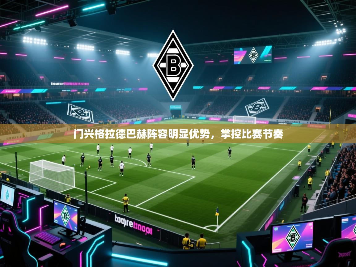门兴格拉德巴赫阵容明显优势,掌控比赛节奏 第2张